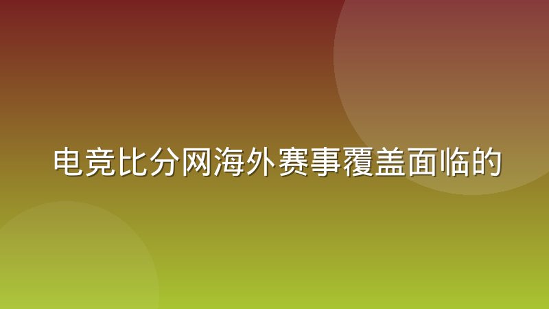 电竞比分网海外赛事覆盖面临的数据源困境