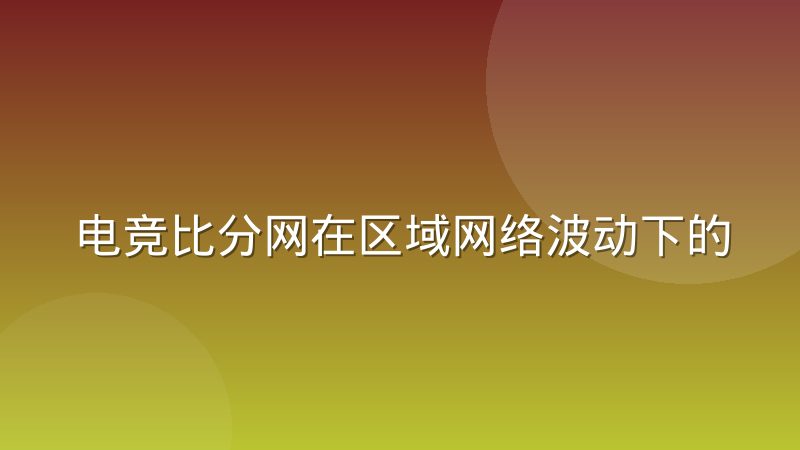 电竞比分网在区域网络波动下的数据补全机制