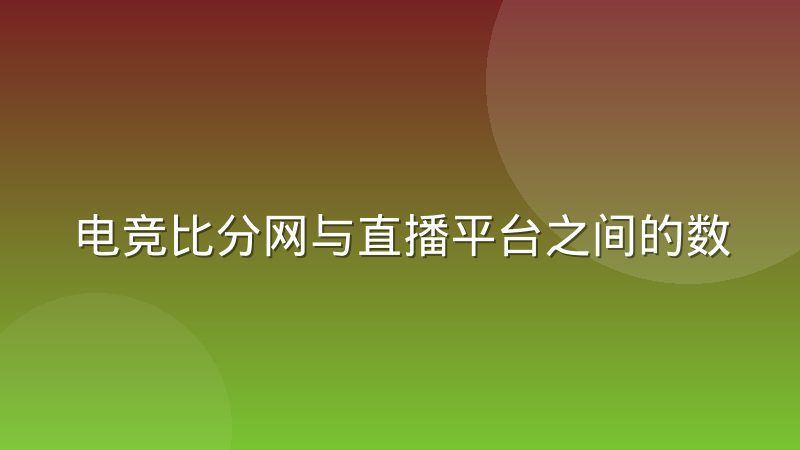 电竞比分网与直播平台之间的数据协同与竞争到底怎么回事