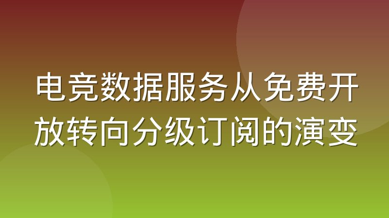 电竞数据服务从免费开放转向分级订阅的演变